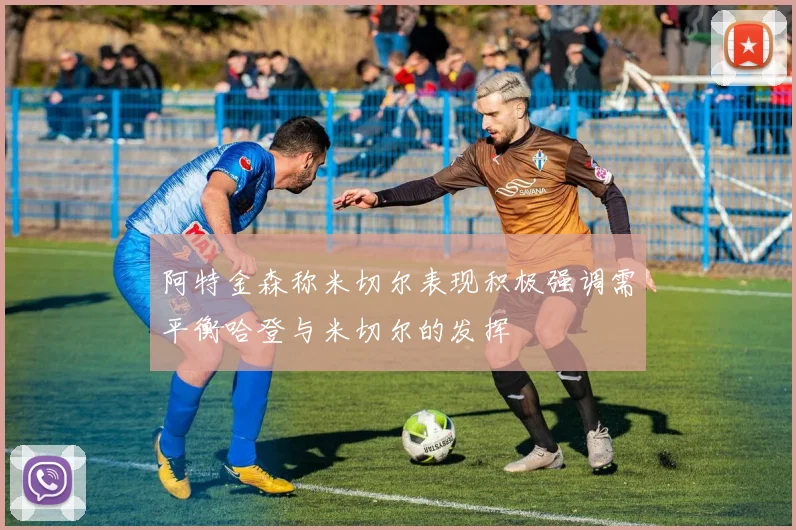 阿特金森称米切尔表现积极强调需平衡哈登与米切尔的发挥