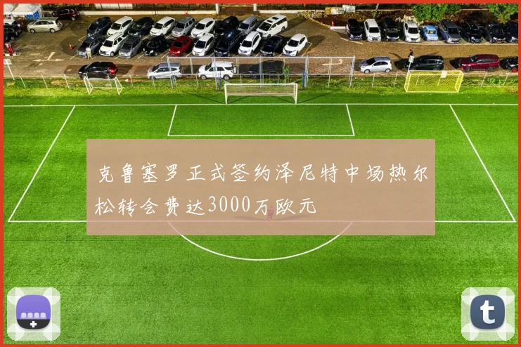 克鲁塞罗正式签约泽尼特中场热尔松转会费达3000万欧元