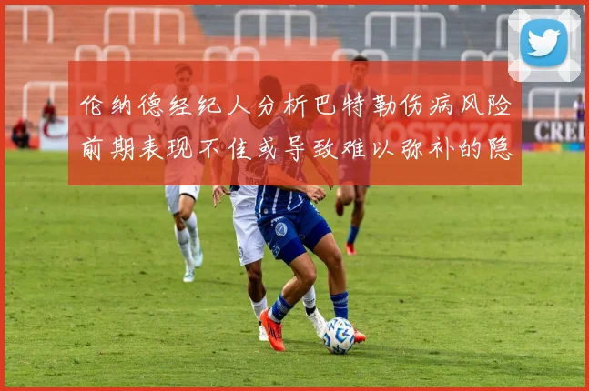 伦纳德经纪人分析巴特勒伤病风险前期表现不佳或导致难以弥补的隐患