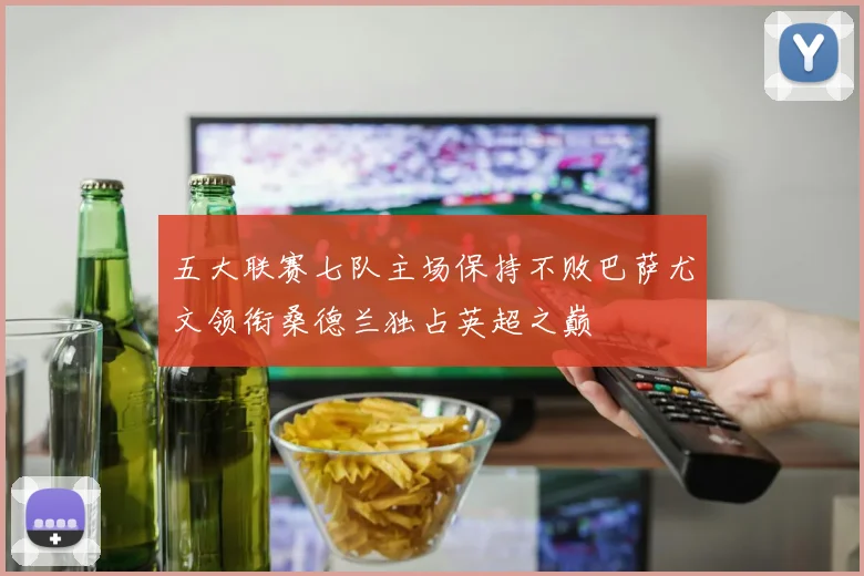 五大联赛七队主场保持不败巴萨尤文领衔桑德兰独占英超之巅