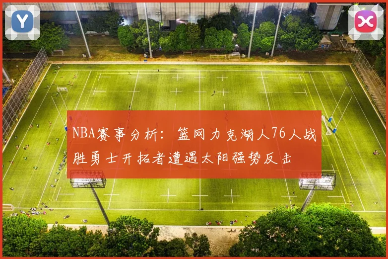 NBA赛事分析：篮网力克湖人76人战胜勇士开拓者遭遇太阳强势反击