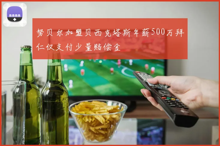 努贝尔加盟贝西克塔斯年薪500万拜仁仅支付少量赔偿金