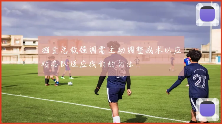 掘金总裁强调需主动调整战术以应对各队适应我们的打法
