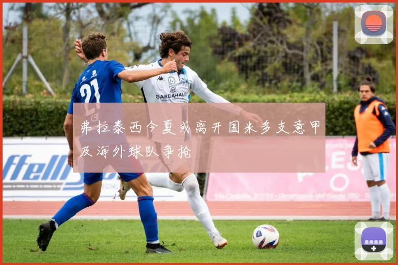 弗拉泰西今夏或离开国米多支意甲及海外球队争抢