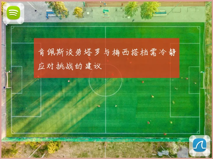 肯佩斯谈劳塔罗与梅西搭档需冷静应对挑战的建议